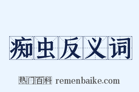 痴虫反义词是什么意思的图片